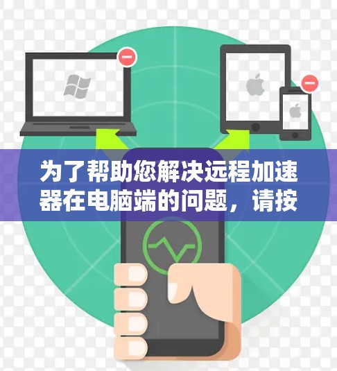 为了帮助您解决远程加速器在电脑端的问题，请按照以下步骤操作