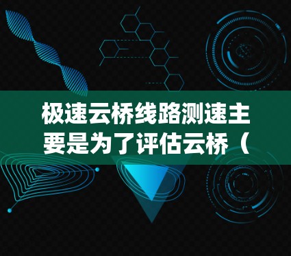 极速云桥线路测速主要是为了评估云桥（Cloud Bridge）线路的网络性能，包括带宽、延迟、稳定性和丢包率等关键指标。以下是一些常用的方法和工具，帮助您测量和优化极速云桥线路的性能