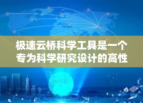 极速云桥科学工具是一个专为科学研究设计的高性能云计算解决方案，旨在帮助研究人员高效管理和利用多云资源，提供统一的科学计算环境。以下是对极速云桥的详细分析和总结