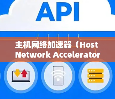主机网络加速器（Host Network Accelerator）是一种用于优化主机内部网络数据传输的设备或软件，其主要目的是通过多种技术手段提升数据传输效率和速度。以下是对这一概念的详细分析