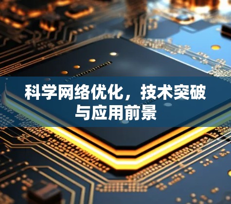 科学网络优化,技术突破与应用前景 科学网络优化,技术突破与应用前景