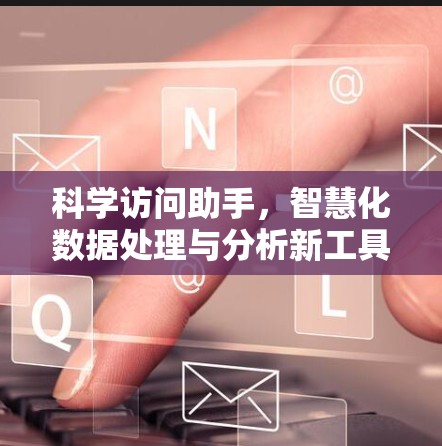 科学访问助手，智慧化数据处理与分析新工具