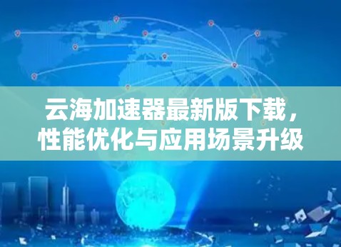云海加速器最新版下载，性能优化与应用场景升级