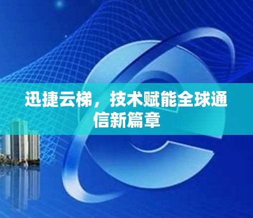 迅捷云梯，技术赋能全球通信新篇章