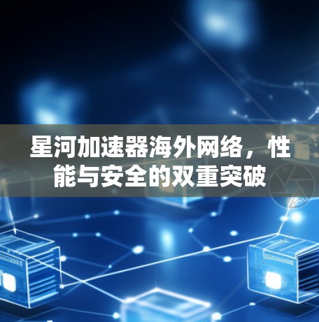 星河加速器海外网络，性能与安全的双重突破