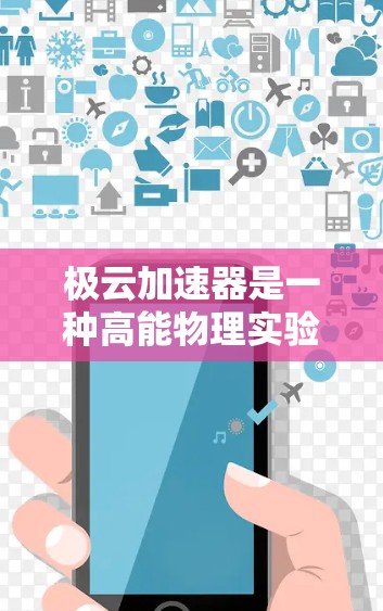 极云加速器是一种高能物理实验工具，主要用于研究极端高能粒子的行为及其在宇宙中的作用。以下是对极云加速器科学工具的详细分析