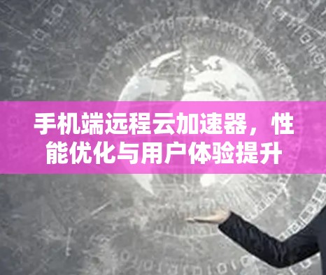 手机端远程云加速器，性能优化与用户体验提升