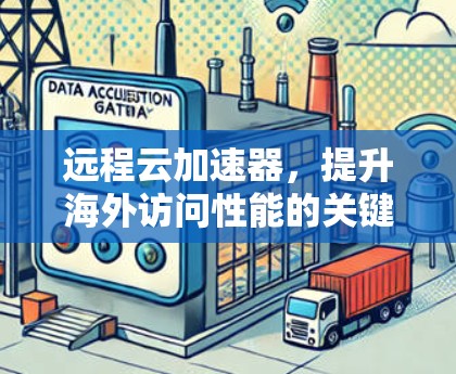 远程云加速器，提升海外访问性能的关键技术