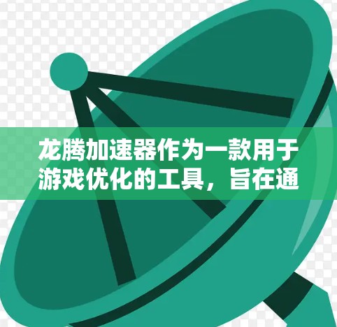 龙腾加速器作为一款用于游戏优化的工具，旨在通过提升硬件性能或优化软件流程来加速游戏运行，确保更流畅的游戏体验。以下是龙腾加速器在游戏中的具体应用和使用方法