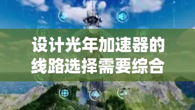 设计光年加速器的线路选择需要综合考虑多个方面，确保电子能够高效、稳定地加速并达到接近光速的速度。以下是一个系统化的设计方案