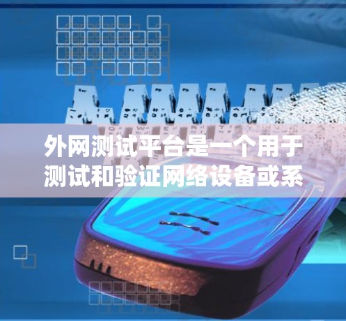 外网测试平台是一个用于测试和验证网络设备或系统的平台，通常用于模拟和评估网络性能、安全性或接口等方面的功能。外网测试平台可以帮助开发和测试团队验证网络设备在不同环境下的表现，确保其稳定性和可靠性
