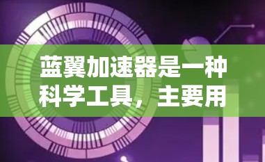 蓝翼加速器是一种科学工具，主要用于粒子物理实验中。它是一种高能加速器，能够将带电粒子（如电子或质子）加速到极高的速度或能量，从而进行研究或实验