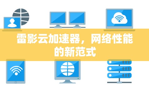 雷影云加速器,网络性能的新范式 雷影云加速器,网络性能的新范式