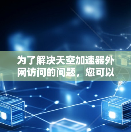 为了解决天空加速器外网访问的问题，您可以按照以下步骤进行