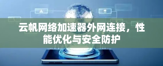 云帆网络加速器外网连接，性能优化与安全防护