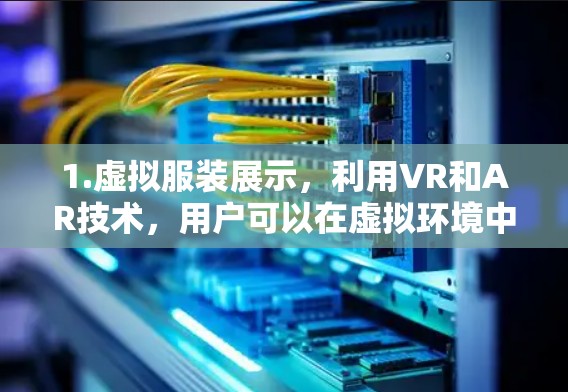 1.虚拟服装展示,利用VR和AR技术,用户可以在虚拟环境中试穿和展示服装产品,实时查看细节和效果,帮助设计师和买家进行决策 1.虚拟服装展示,利用VR和AR技术,用户可以在虚拟环境中试穿和展示服装产品,实时查看细节和效果,帮助设计师和买家进行决策
