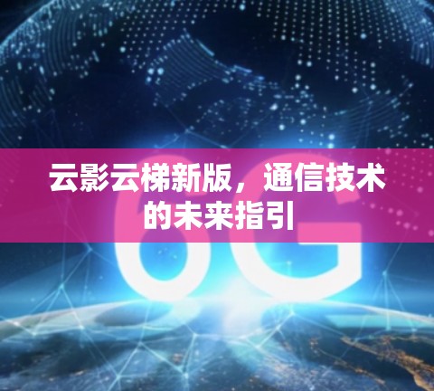 云影云梯新版，通信技术的未来指引