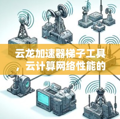 云龙加速器梯子工具，云计算网络性能的新解决方案