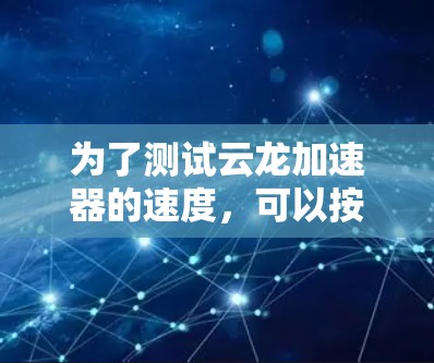为了测试云龙加速器的速度，可以按照以下步骤进行