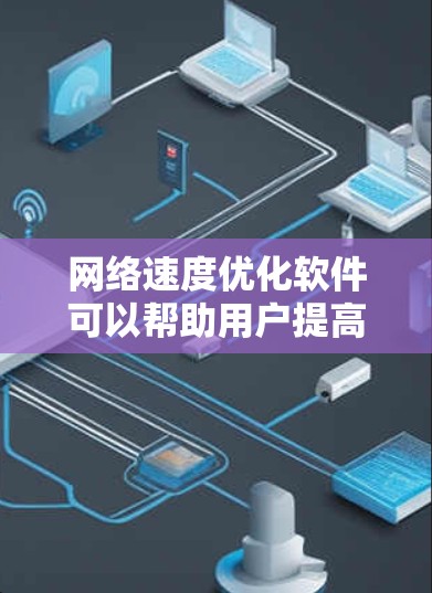 网络速度优化软件可以帮助用户提高网络连接的速度和稳定性。以下是一些常见的网络速度优化软件及其功能