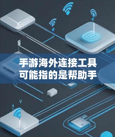 手游海外连接工具可能指的是帮助手游开发者或公司连接海外市场的各种工具或平台。以下是一些可能的工具和解决方案，帮助你在海外市场推广和运营手游