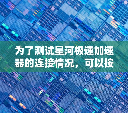为了测试星河极速加速器的连接情况，可以按照以下步骤进行