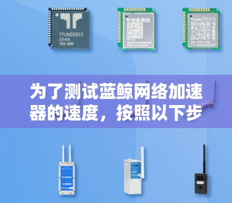 为了测试蓝鲸网络加速器的速度，按照以下步骤操作
