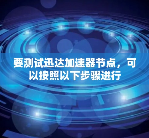 要测试迅达加速器节点，可以按照以下步骤进行