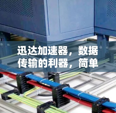迅达加速器，数据传输的利器，简单易用的加速神器