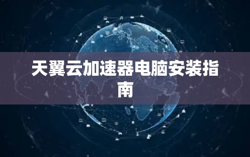 天翼云加速器电脑安装指南