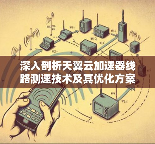 深入剖析天翼云加速器线路测速技术及其优化方案