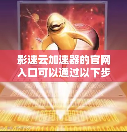 影速云加速器的官网入口可以通过以下步骤找到