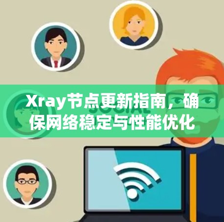 Xray节点更新指南，确保网络稳定与性能优化