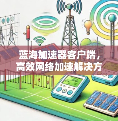 蓝海加速器客户端，高效网络加速解决方案