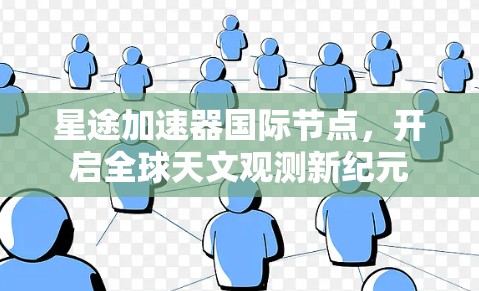 星途加速器国际节点，开启全球天文观测新纪元