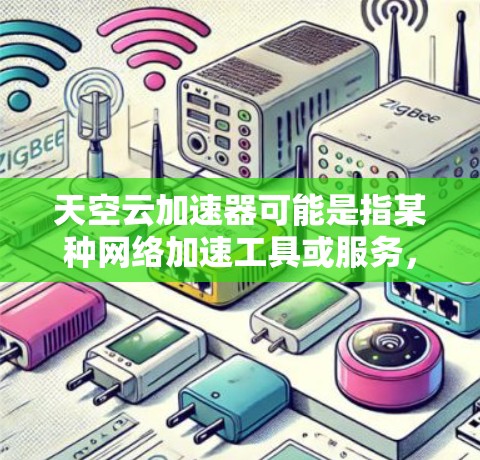 天空云加速器可能是指某种网络加速工具或服务，用于优化网络性能或加速外网访问。如果你需要访问外网资源（如网站、视频、文件等）并且遇到网络速度慢、连接受限等问题，可以考虑以下几种工具或方法来解决