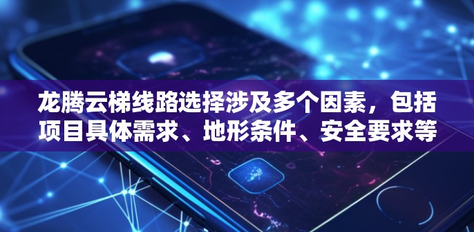龙腾云梯线路选择涉及多个因素，包括项目具体需求、地形条件、安全要求等。以下是一些常见的线路选择方法和建议