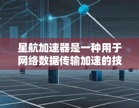 星航加速器是一种用于网络数据传输加速的技术，旨在通过优化网络性能来提高数据传输的效率和速度。在优化星航加速器网络时，可以从以下几个方面入手，以实现更高的性能和更低的延迟