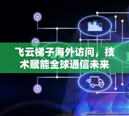 飞云梯子海外访问，技术赋能全球通信未来