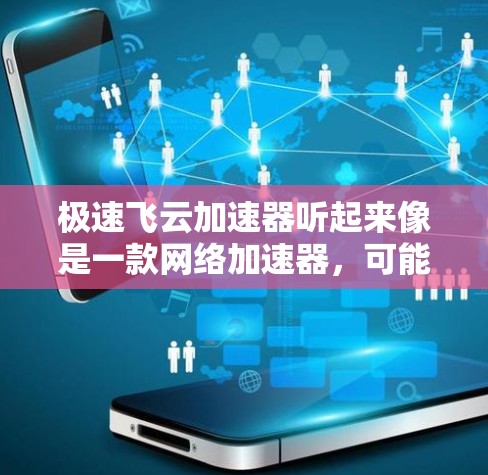 极速飞云加速器听起来像是一款网络加速器，可能用于在海外网络中加速数据传输或访问资源。以下是一些可能与之相关的信息和建议