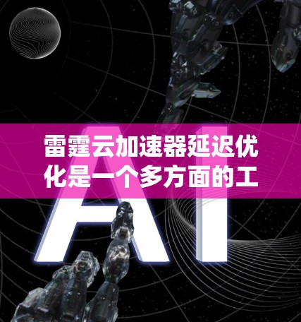 雷霆云加速器延迟优化是一个多方面的工程问题，需要从数据传输、计算、缓存、硬件、网络、系统和监控等多个层面进行综合优化。以下是一个有条理的优化策略