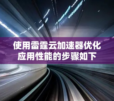 使用雷霆云加速器优化应用性能的步骤如下