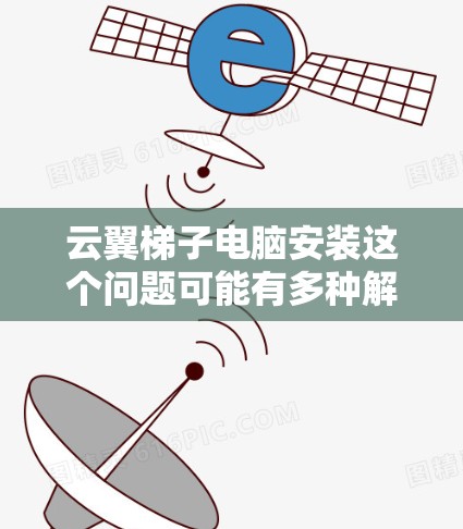 云翼梯子电脑安装这个问题可能有多种解释，具体取决于你指的是什么。如果你指的是某个特定品牌的云翼系列电脑的安装步骤，或者是云翼这个词组在某些特定语境中的含义，那么我需要更详细的信息来给出准确的解答