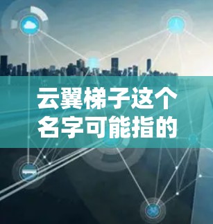 云翼梯子这个名字可能指的是一款手机游戏，具体名称可能有所不同，或者是某个特定版本的游戏手机版。如果你在寻找云翼梯子手机版，可能需要先确认具体的游戏名称