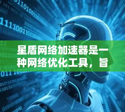 星盾网络加速器是一种网络优化工具，旨在提高网络连接的速度和稳定性。全球节点意味着星盾网络加速器在全球范围内部署了多个服务器或终端，以覆盖更多地区和用户