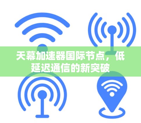 天幕加速器国际节点，低延迟通信的新突破