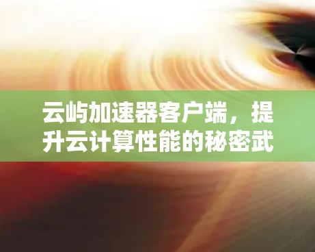 云屿加速器客户端，提升云计算性能的秘密武器