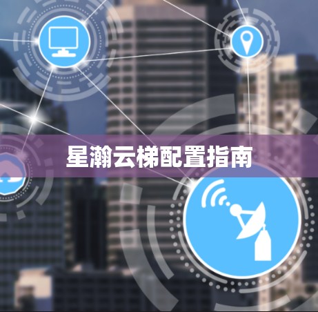 星瀚云梯配置指南