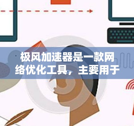 极风加速器是一款网络优化工具，主要用于提高网络连接的速度和稳定性，尤其在游戏中表现尤为突出。它通过优化网络传输路径、降低延迟和减少丢包来提升游戏体验