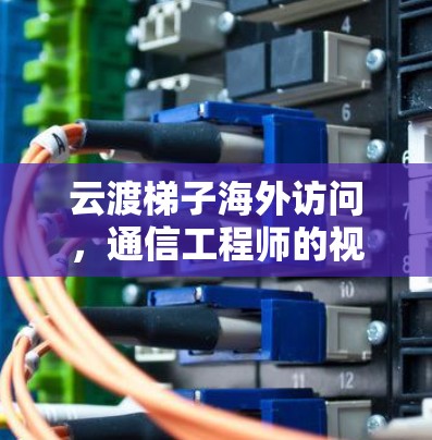 云渡梯子海外访问，通信工程师的视角